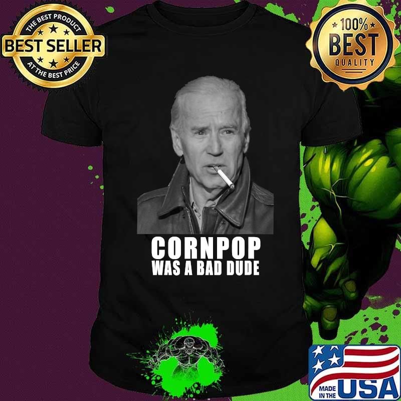 Joe biden cornpop was a bad dude meme shirt