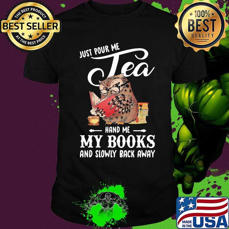 Just Pour Me Tea Hand Me My Books And Slowly Back Away Owl Shirt