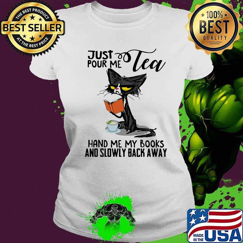 Just tea pour me hand me my books and slowly back away black cat s Ladies tee Just tea pour me hand me my books and slowly back away black cat s Ladies tee