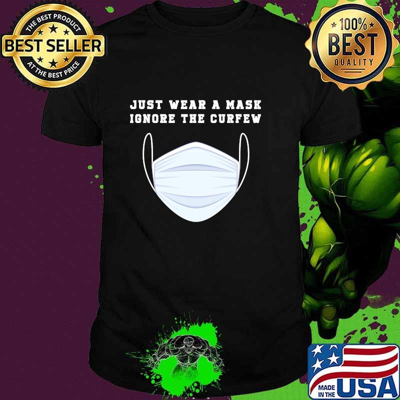 Just Wear A Mask Ignore The Curfew Shirt