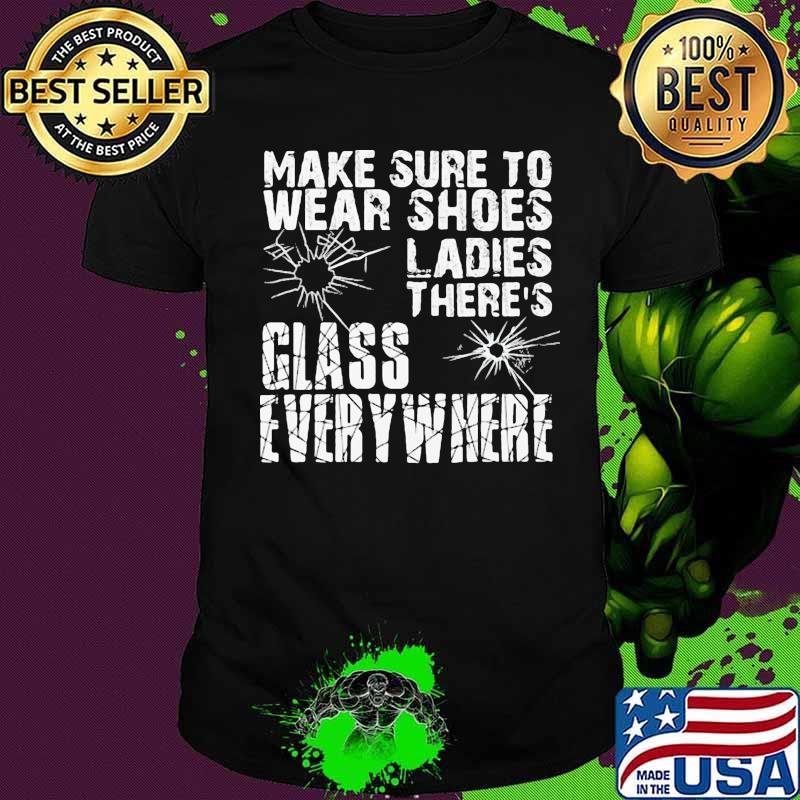 Make Sure To Wear Shoes Ladies There’s Glass Every Where Quote Shirt