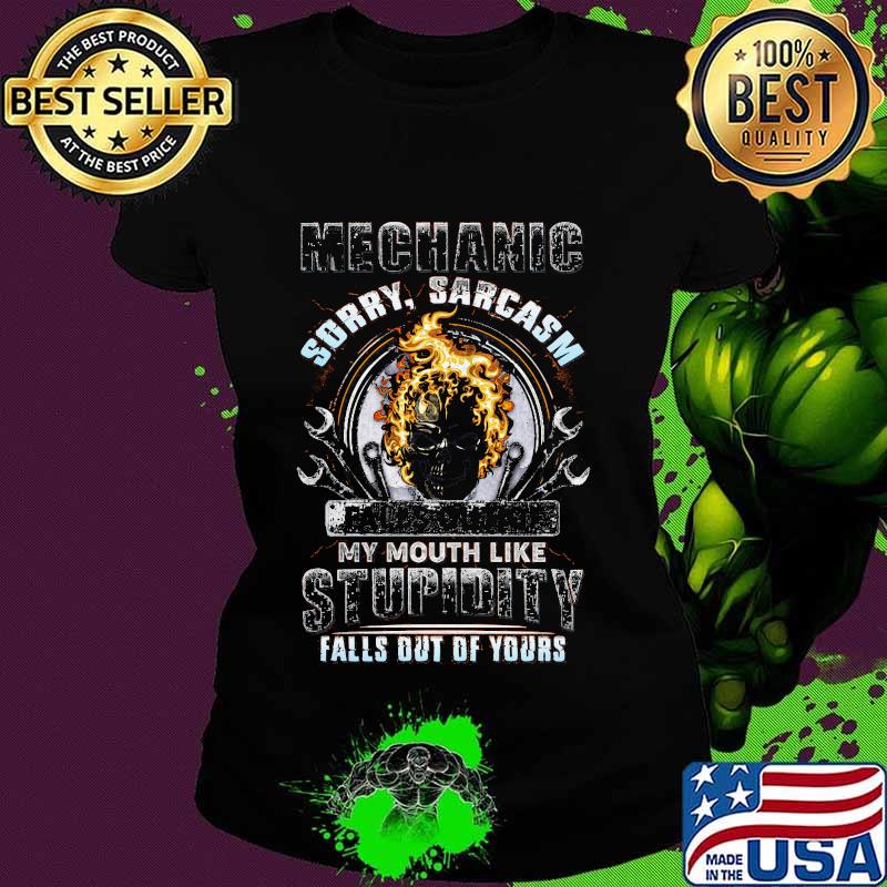 Mechanic Sorry Sarcasm My Mouth Like Stupidity Falls Out Of Your Skull Shirt Ladies tee Mechanic Sorry Sarcasm My Mouth Like Stupidity Falls Out Of Your Skull Shirt Ladies tee