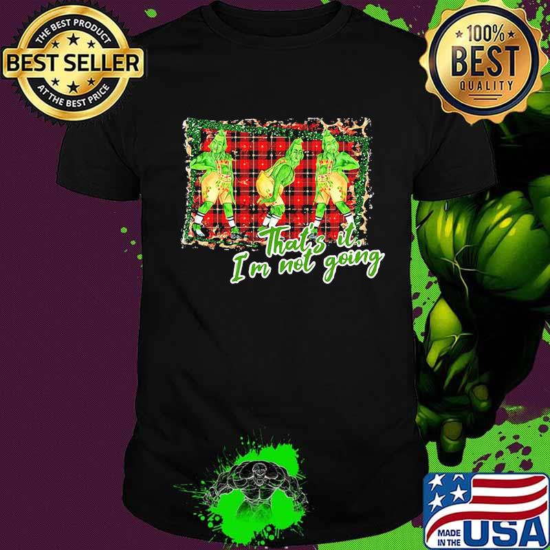 Merry christmas grinch that's it i'm not going shirt