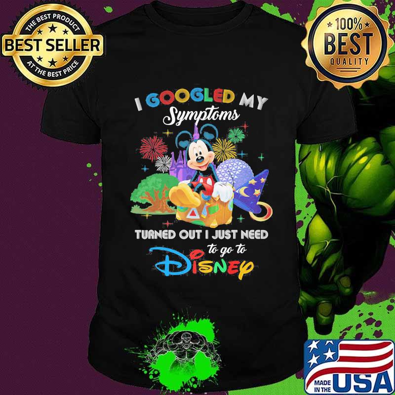 Mickey I googled my symptoms turned out I just need to go to disney shirt