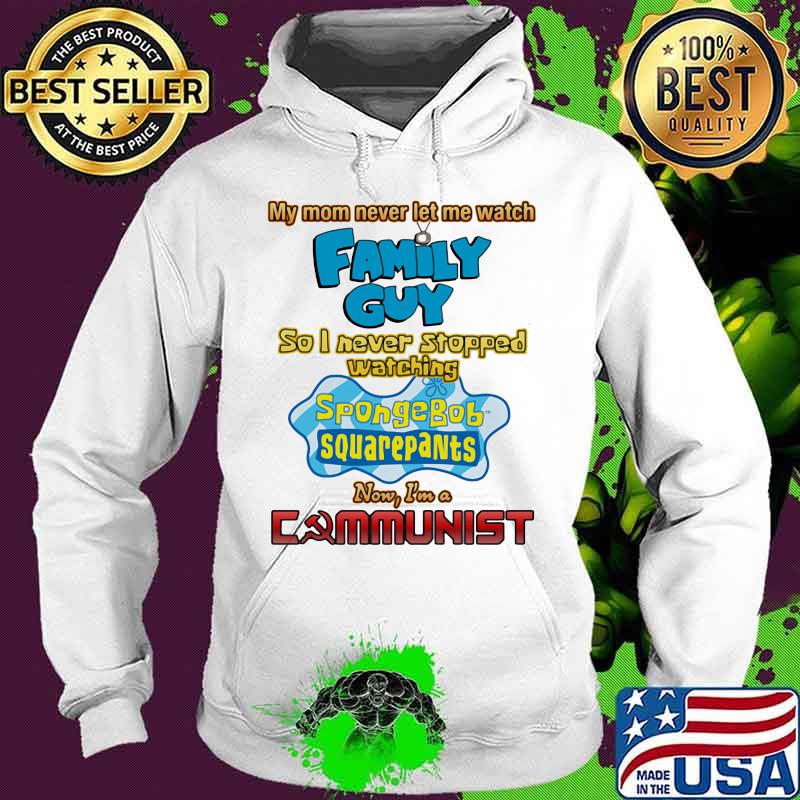 My Mom Never Let Me Watch Family Guy So I Never Stopped Watching Sponge Bob Aquarepants Shirt Hoodie My Mom Never Let Me Watch Family Guy So I Never Stopped Watching Sponge Bob Aquarepants Shirt Hoodie