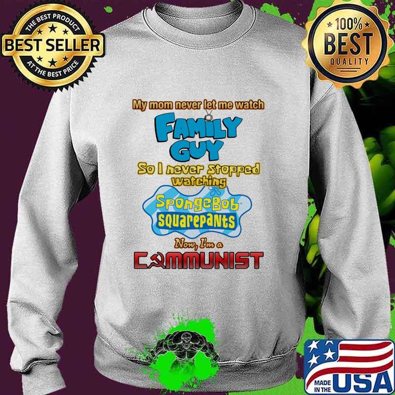 My Mom Never Let Me Watch Family Guy So I Never Stopped Watching Sponge Bob Aquarepants Shirt Sweater My Mom Never Let Me Watch Family Guy So I Never Stopped Watching Sponge Bob Aquarepants Shirt Sweater