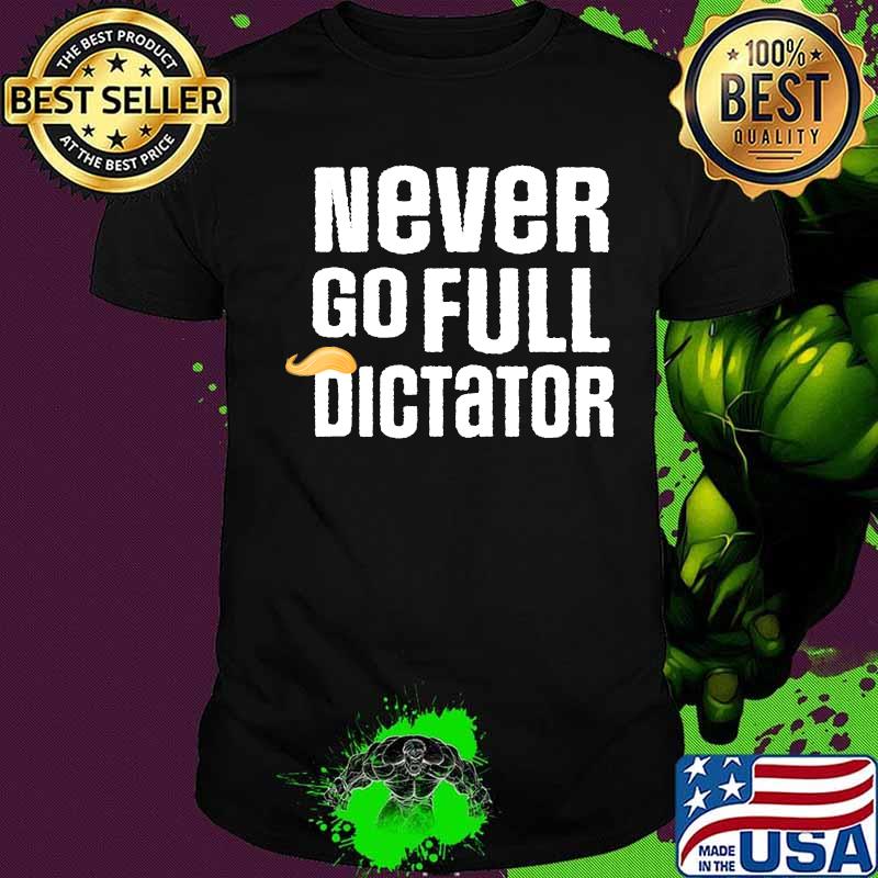 Never go full dictator trump election loser lost 2020 donald shirt