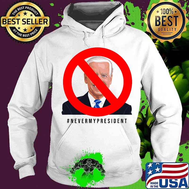 Never My President Joe Biden Shirt Hoodie Never My President Joe Biden Shirt Hoodie