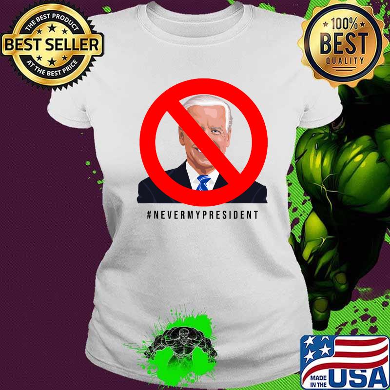 Never My President Joe Biden Shirt Ladies tee Never My President Joe Biden Shirt Ladies tee