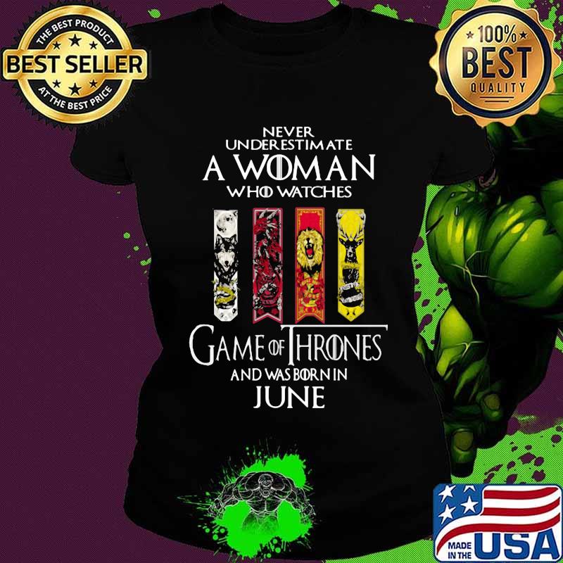 Never underestimate a woman who watches game of throne and was born in june s Ladies tee Never underestimate a woman who watches game of throne and was born in june s Ladies tee