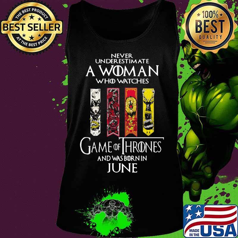 Never underestimate a woman who watches game of throne and was born in june s Tank top Never underestimate a woman who watches game of throne and was born in june s Tank top