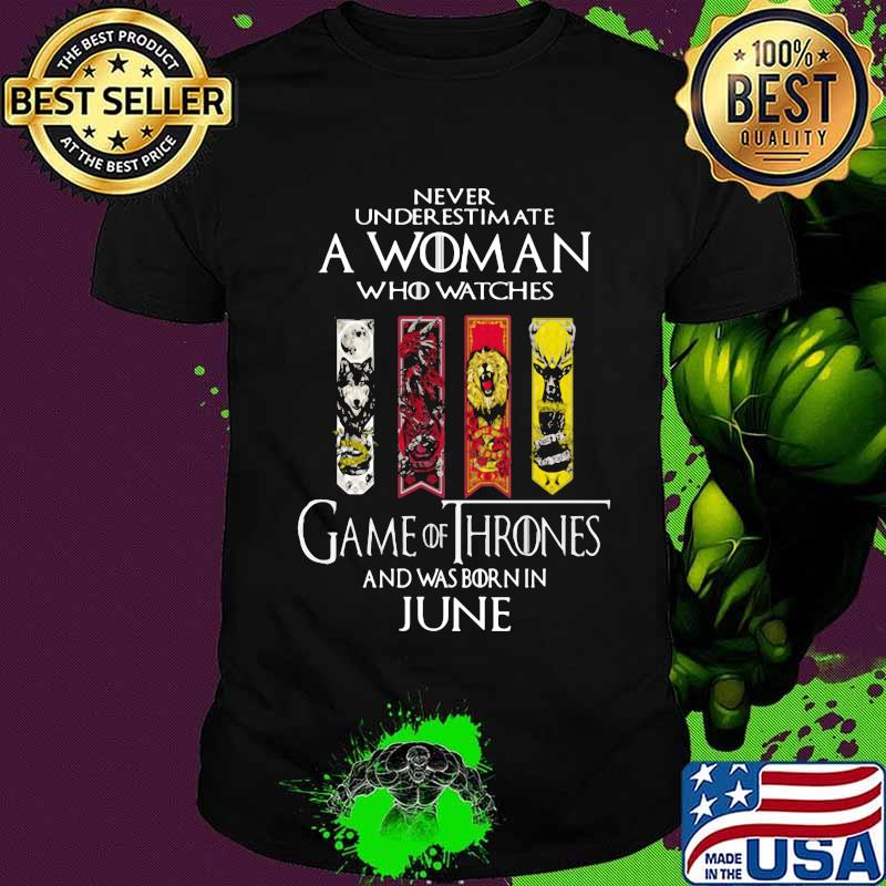 Never underestimate a woman who watches game of throne and was born in june shirt