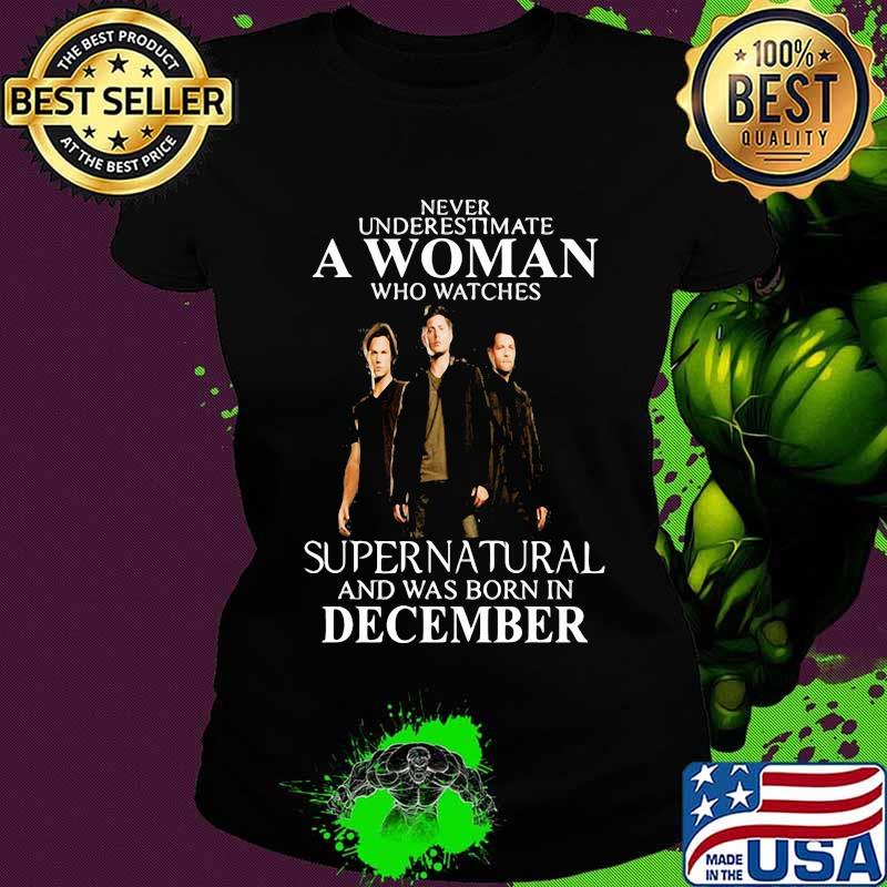 Never underestimate a woman who watches supernatural and was born in december s Ladies tee Never underestimate a woman who watches supernatural and was born in december s Ladies tee