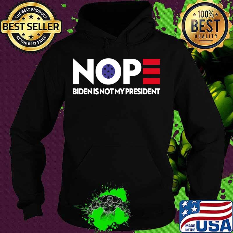 Nope Biden Is Not My President Shirt Hoodie Nope Biden Is Not My President Shirt Hoodie
