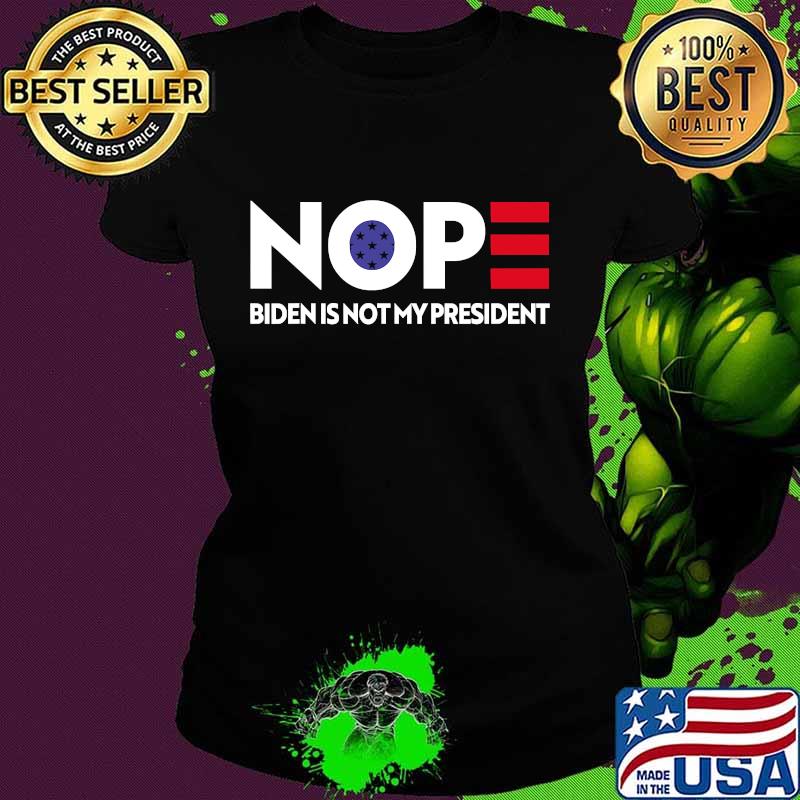 Nope Biden Is Not My President Shirt Ladies tee Nope Biden Is Not My President Shirt Ladies tee