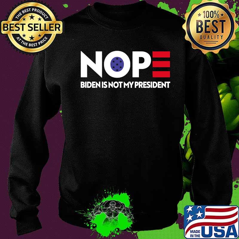 Nope Biden Is Not My President Shirt Sweater Nope Biden Is Not My President Shirt Sweater