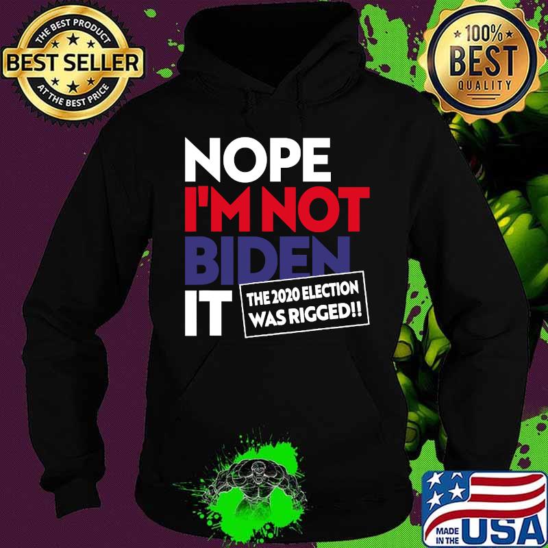 Nope I’m Not Biden It The 2020 Election Was Rigged 2020 Fraud Shirt Hoodie Nope I’m Not Biden It The 2020 Election Was Rigged 2020 Fraud Shirt Hoodie