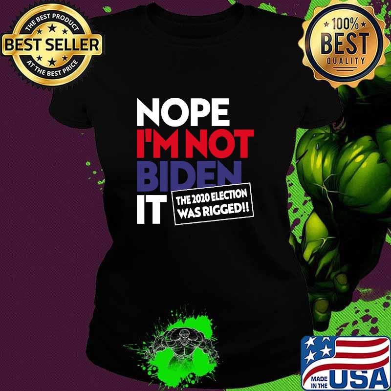 Nope I’m Not Biden It The 2020 Election Was Rigged 2020 Fraud Shirt Ladies tee Nope I’m Not Biden It The 2020 Election Was Rigged 2020 Fraud Shirt Ladies tee