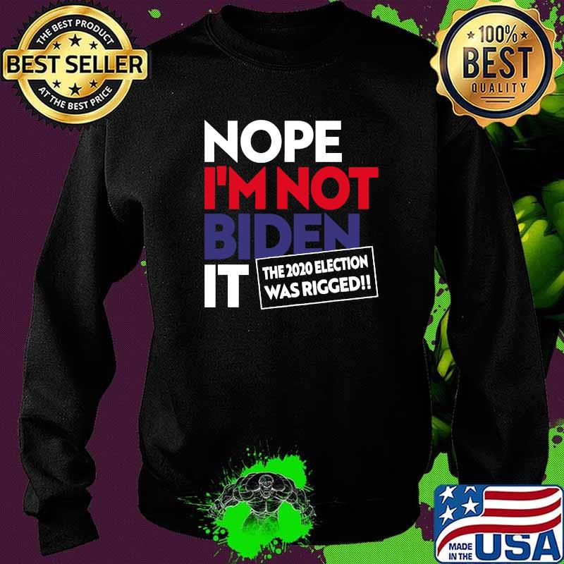 Nope I’m Not Biden It The 2020 Election Was Rigged 2020 Fraud Shirt Sweater Nope I’m Not Biden It The 2020 Election Was Rigged 2020 Fraud Shirt Sweater