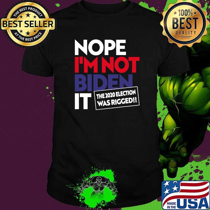 Nope I’m Not Biden It The 2020 Election Was Rigged 2020 Fraud Shirt