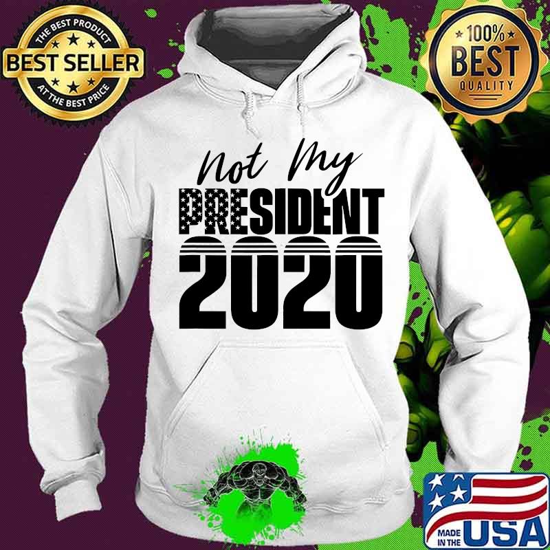 Not My President 2020 American Flag Shirt Hoodie Not My President 2020 American Flag Shirt Hoodie