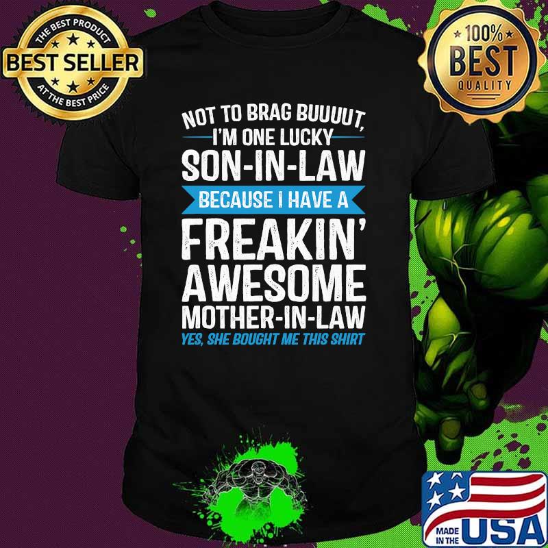 Not To Brag Buuuut I'm One Lucky Son In Law Because I Have A Freakin' Awesome Mother In Law Shirt