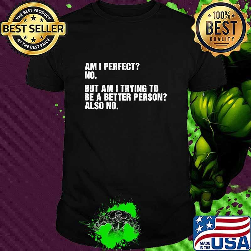 Official Am I perfect No But Am I Trying To Be A Better Person Also No Shirt