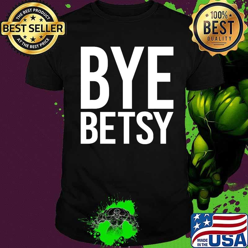 Official bye betsy funny shirt