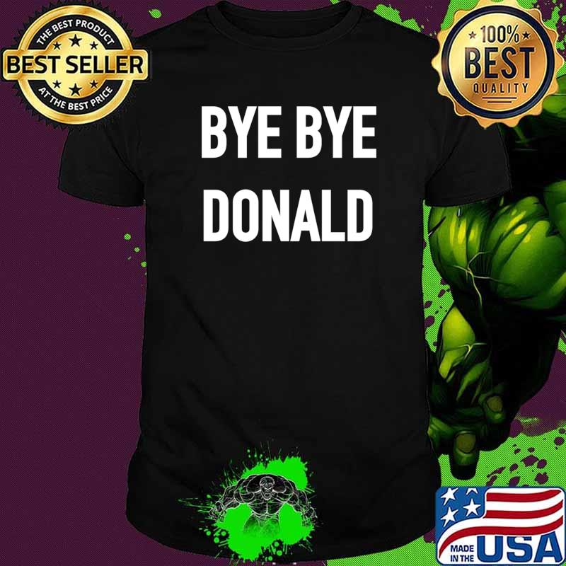 Official Bye Bye Donald Trump Shirt
