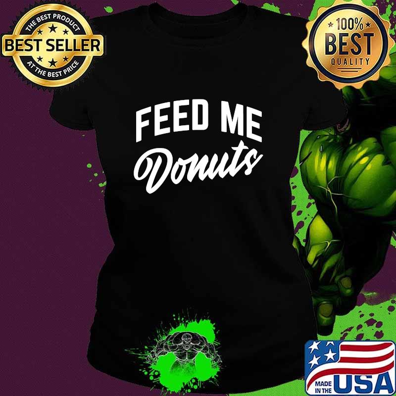 Official Feed Me Donuts Shirt Ladies tee Official Feed Me Donuts Shirt Ladies tee