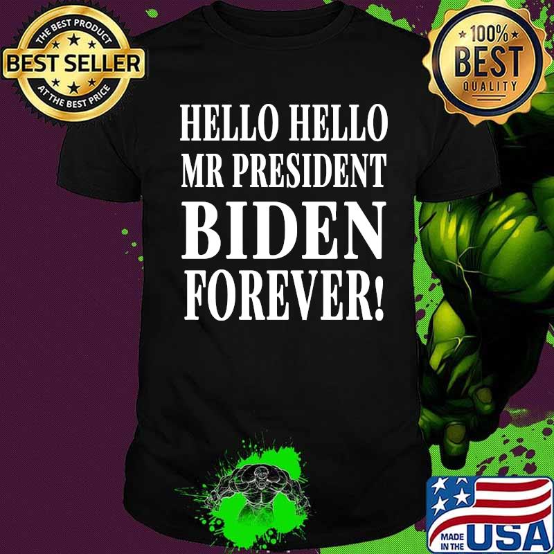Official Hello Hello Mr President Biden Forever Shirt