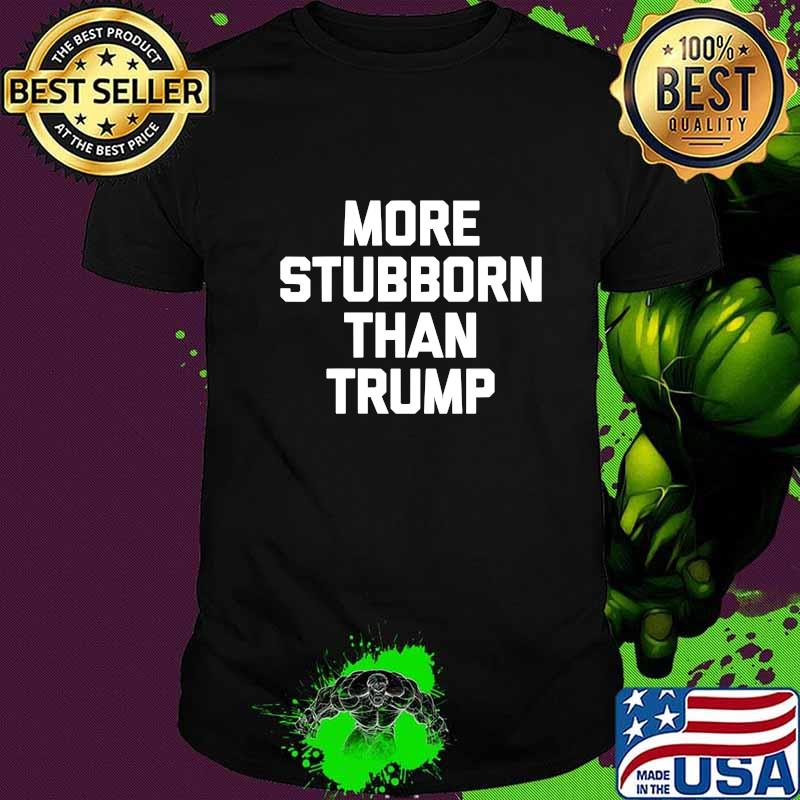 Official More Stubborn Than Trump Shirt