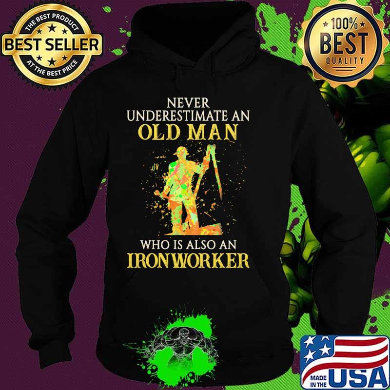 Official Never Underestimate An Old Man Who Is Also An Ironworker Shirt Hoodie Official Never Underestimate An Old Man Who Is Also An Ironworker Shirt Hoodie