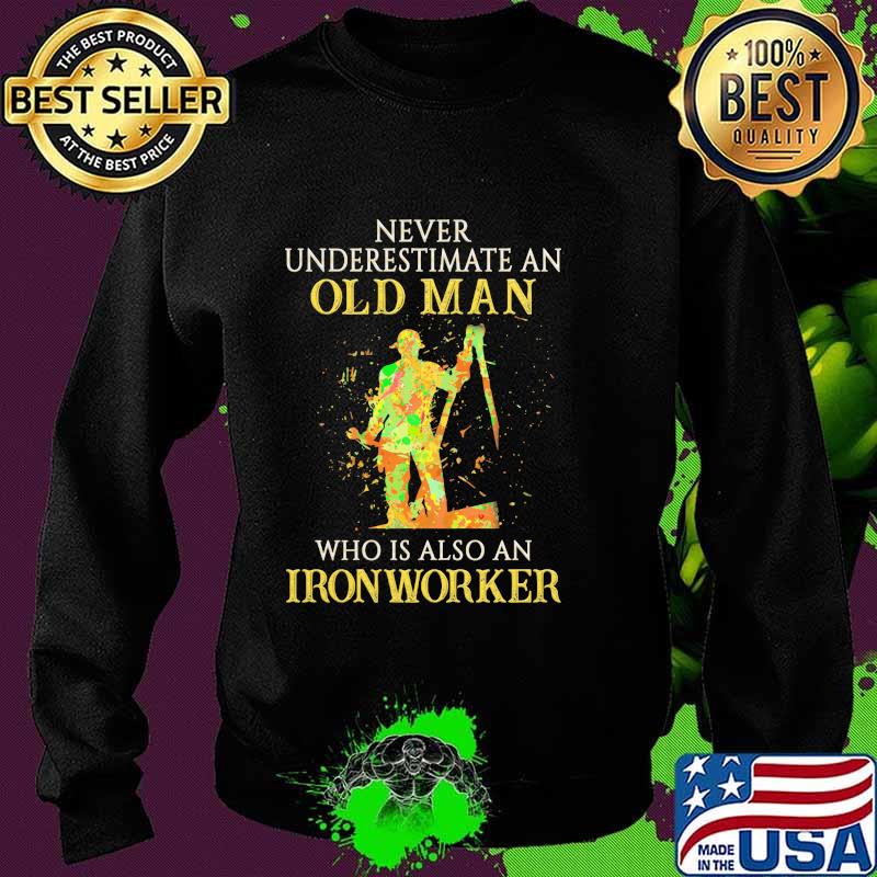 Official Never Underestimate An Old Man Who Is Also An Ironworker Shirt Sweater Official Never Underestimate An Old Man Who Is Also An Ironworker Shirt Sweater