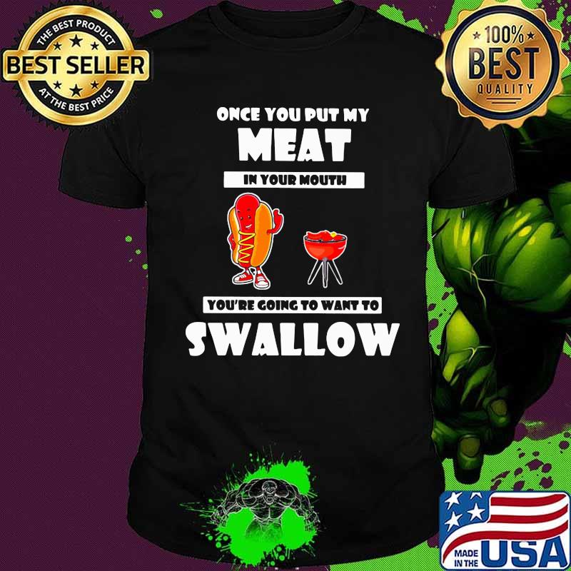 Official Once You Put My Meat In Your Mouth You’re Going To Want To Swallow Shirt