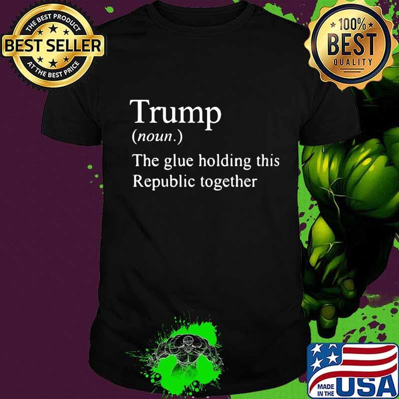 Official Trump The Glue Holding This Republic Together Shirt