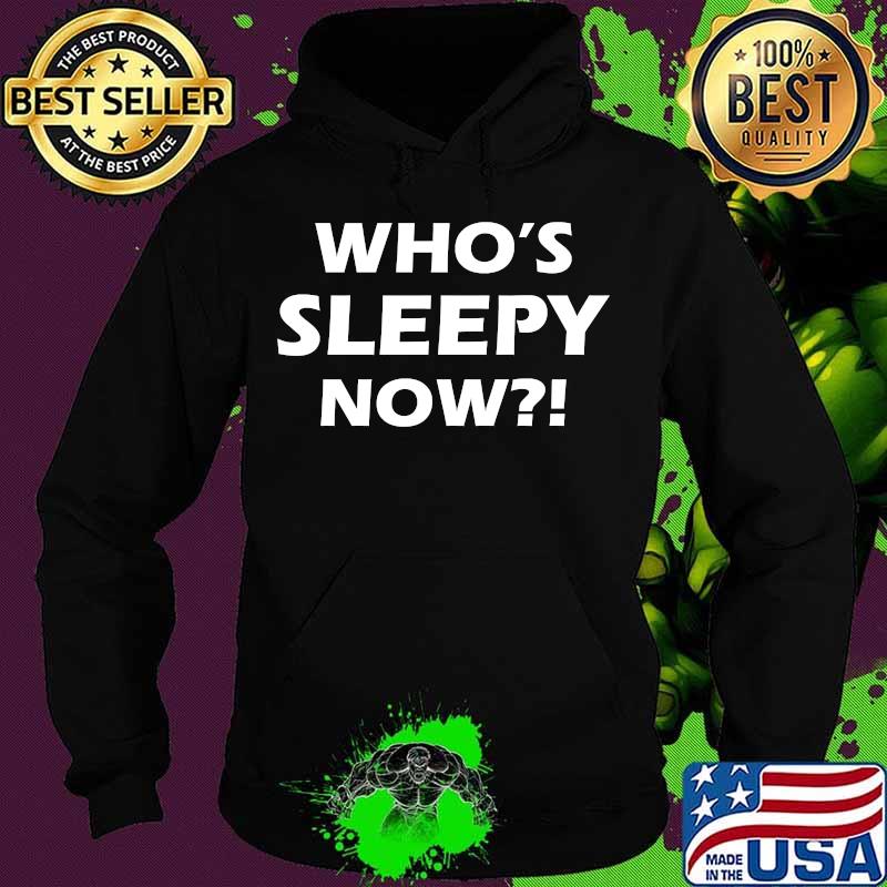Official Who's Sleepy Now Shirt Hoodie Official Who's Sleepy Now Shirt Hoodie
