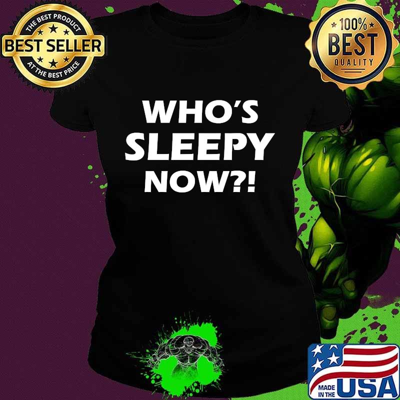 Official Who's Sleepy Now Shirt Ladies tee Official Who's Sleepy Now Shirt Ladies tee