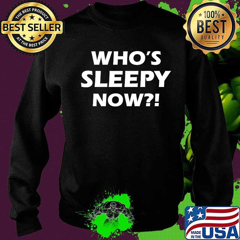 Official Who's Sleepy Now Shirt Sweater Official Who's Sleepy Now Shirt Sweater