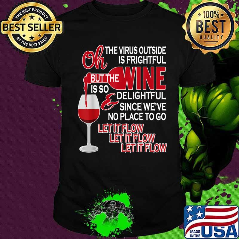 Oh The Virus Outside Is Frightful But The Wine Is So Delightful Since We've No Place To Go Let It Flow Shirt