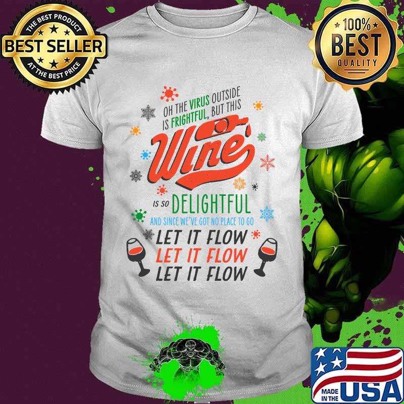Oh The Virus Outside Is Frightful But This Wine Is So Delightful And Since We've Got No Place To Go Let It Flow Shirt