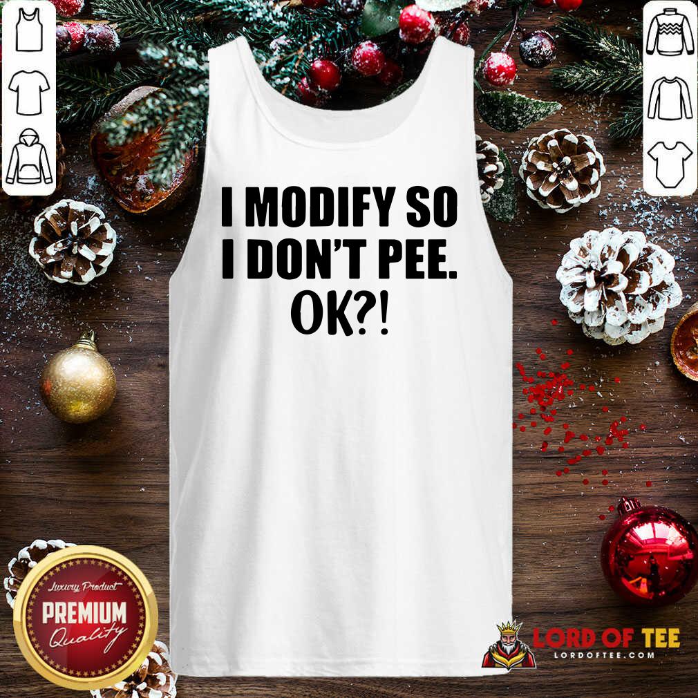 Original I Modify So I Don’t Pee Ok Shirt