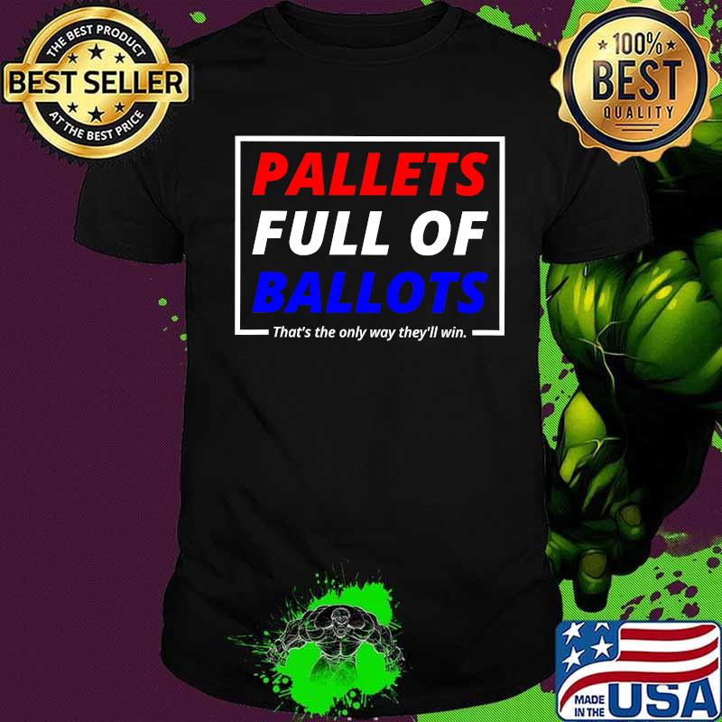 Pallets Full Of Ballots That’s The Only Way They’ll Win Election Shirt