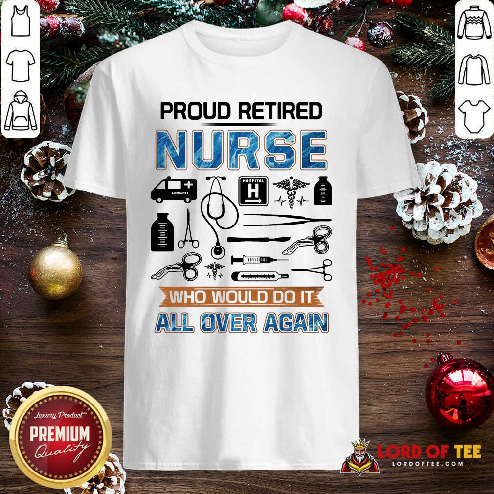 Pretty Proud Retired Nurse Who Would Do It All Over Again Shirt