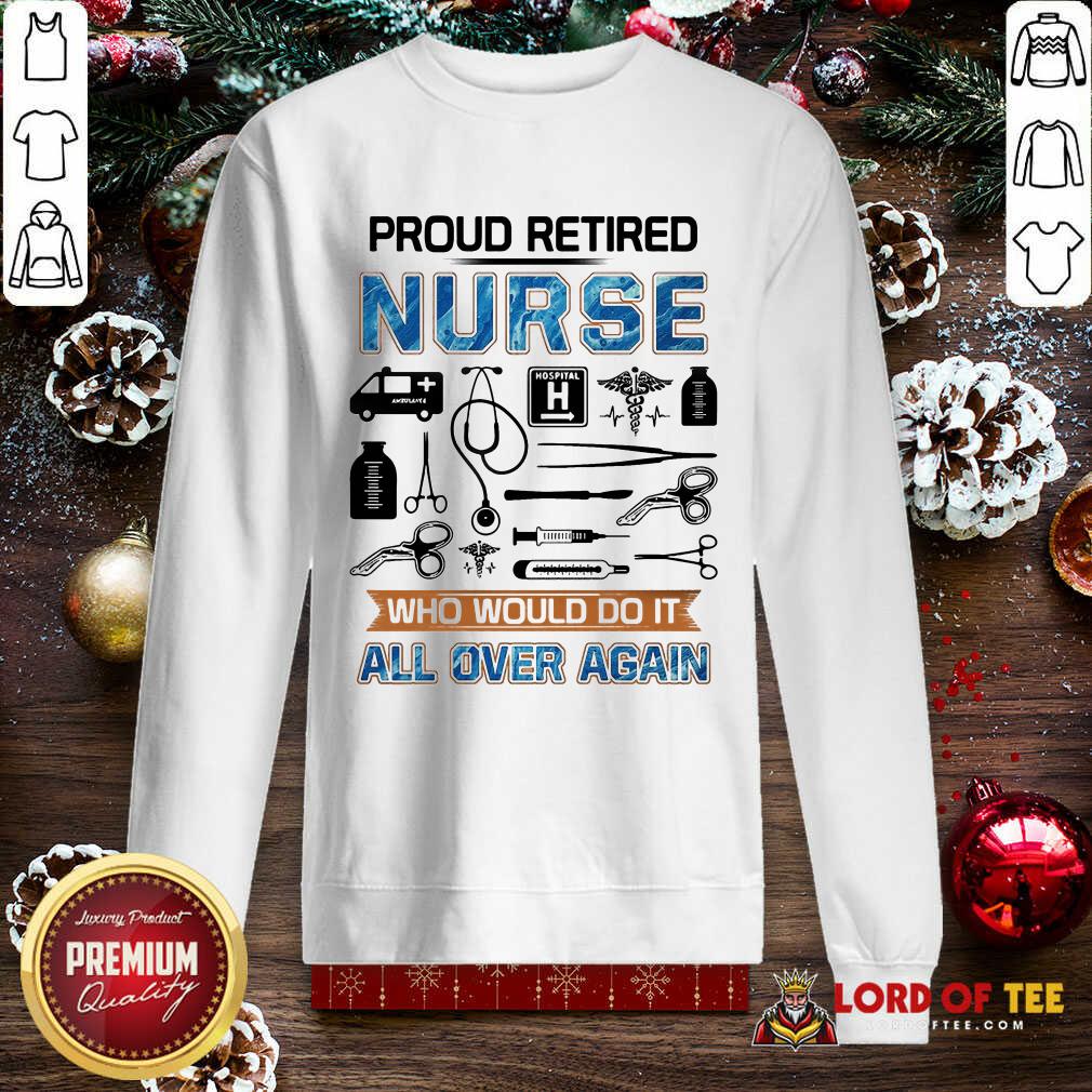 Pretty Proud Retired Nurse Who Would Do It All Over Again Shirt