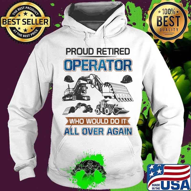 Proud retired operator who would do it all over again s Hoodie Proud retired operator who would do it all over again s Hoodie