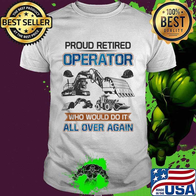 Proud retired operator who would do it all over again shirt Proud retired operator who would do it all over again shirt