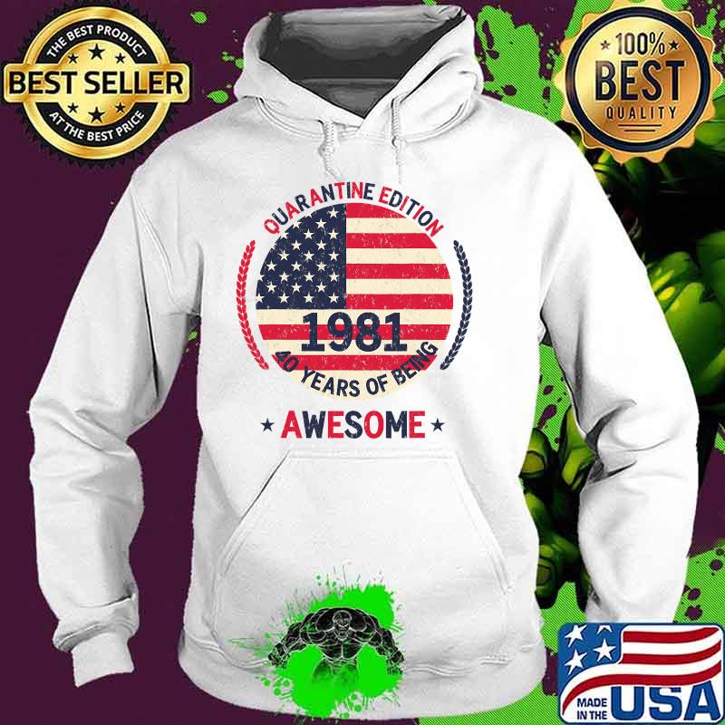 Quarantine Edition 1981 40 Years Of Being Awesome 40th Birthday 40 Years Old American Flag Shirt Hoodie Quarantine Edition 1981 40 Years Of Being Awesome 40th Birthday 40 Years Old American Flag Shirt Hoodie