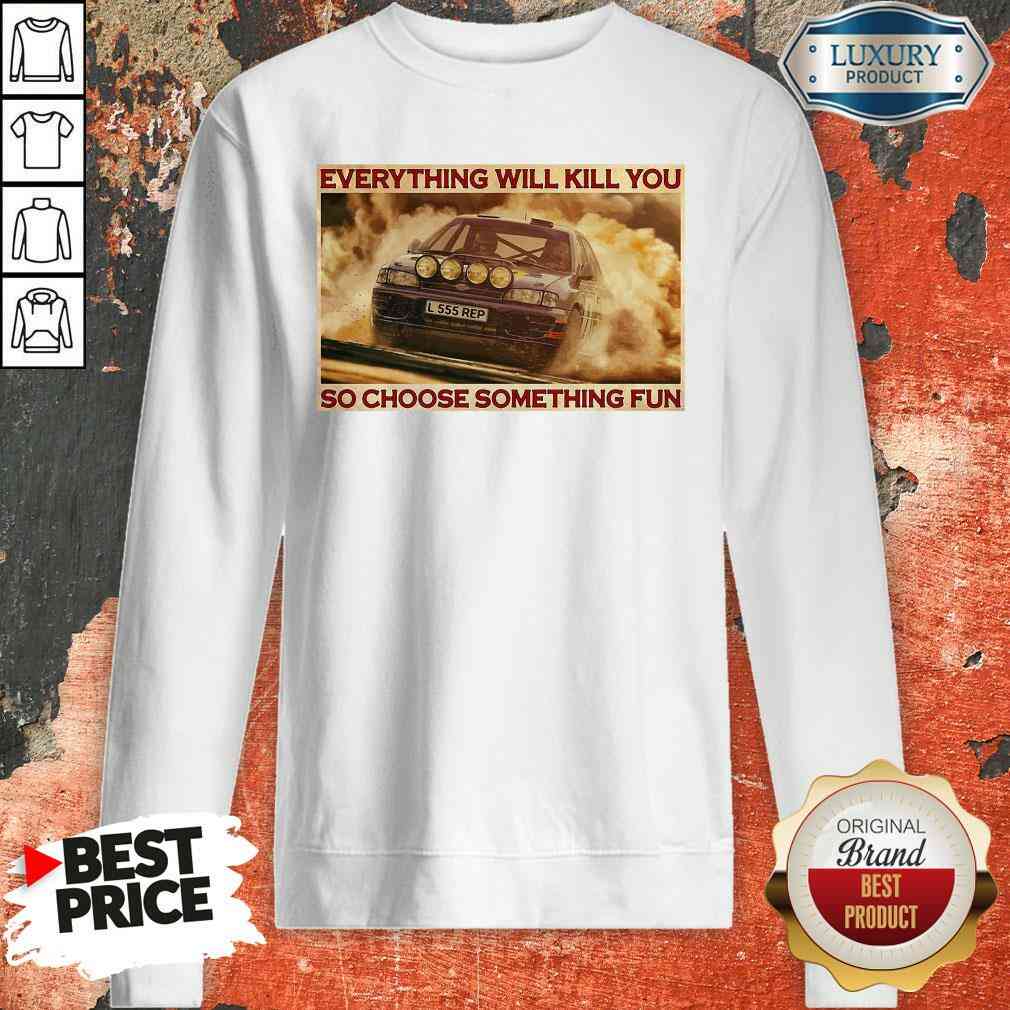 Rally Car Everything Will Kill You So Choose Something Fun Horizontal Shirt