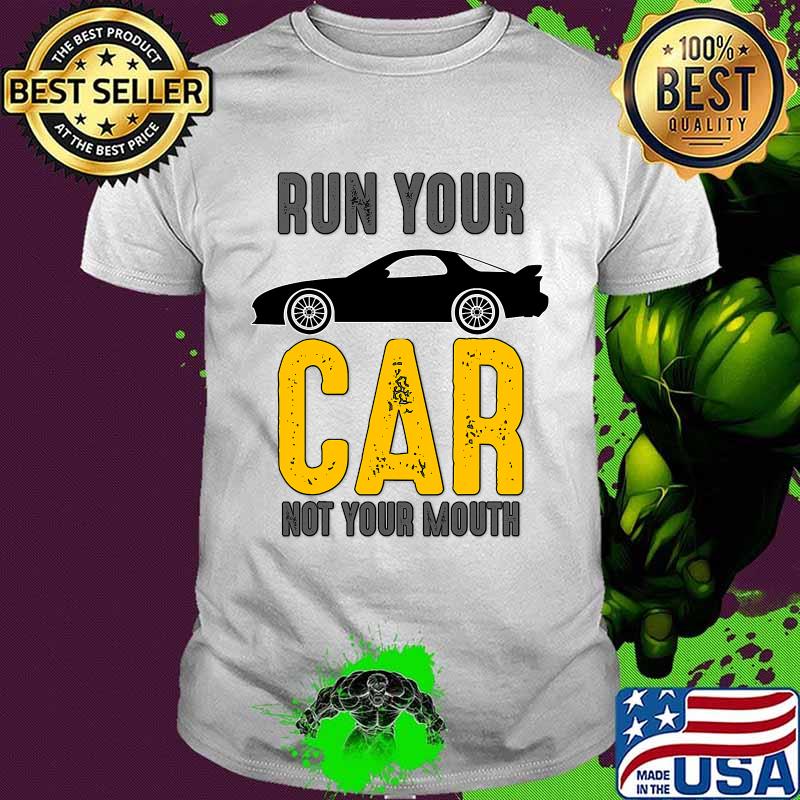 Run Your Car Not Your Mouth Shirt